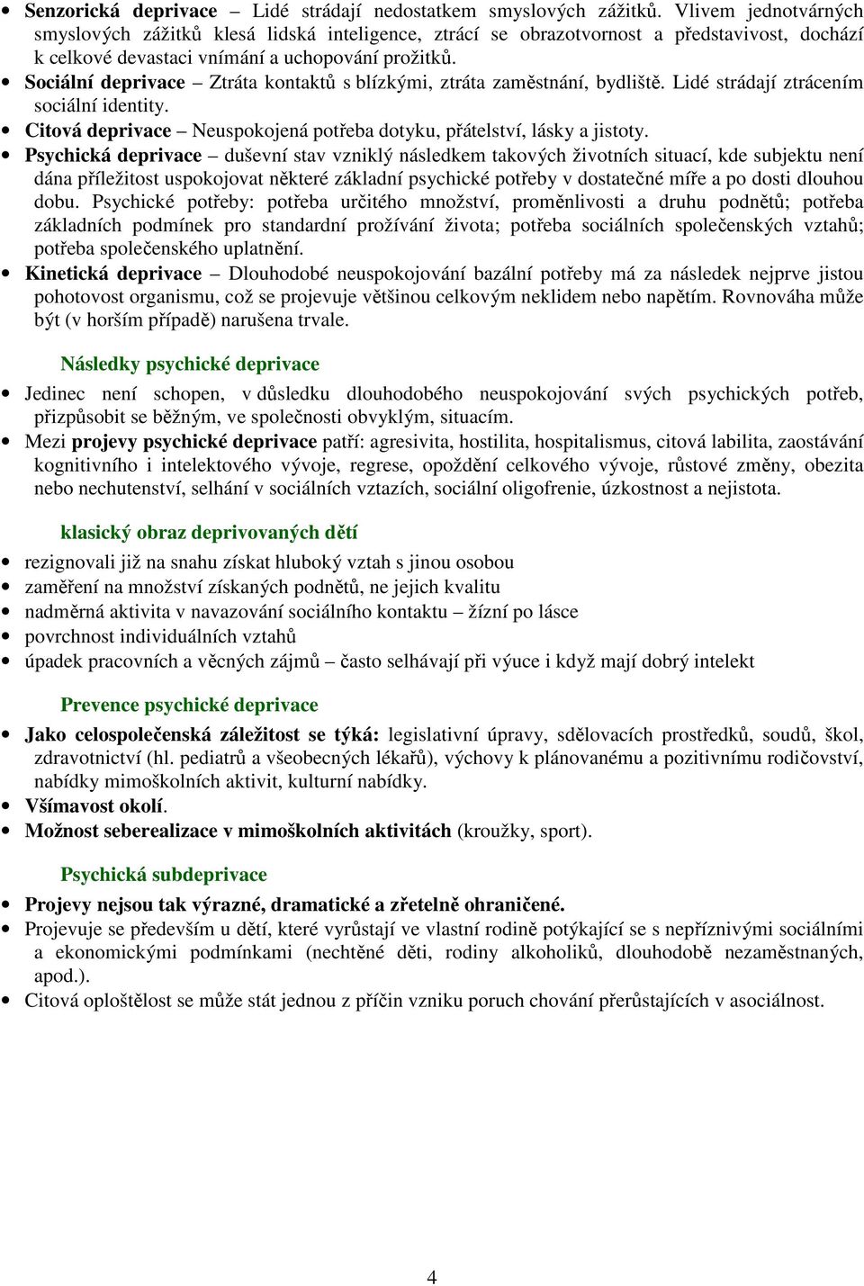 Sociální deprivace Ztráta kontaktů s blízkými, ztráta zaměstnání, bydliště. Lidé strádají ztrácením sociální identity. Citová deprivace Neuspokojená potřeba dotyku, přátelství, lásky a jistoty.