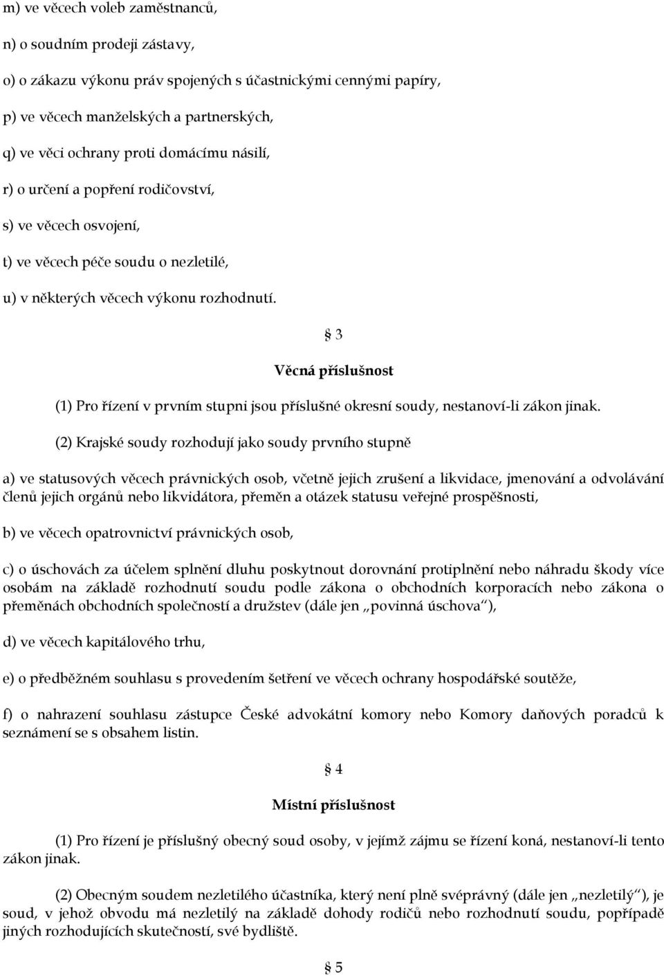 3 Věcná příslušnost (1) Pro řízení v prvním stupni jsou příslušné okresní soudy, nestanoví-li zákon jinak.