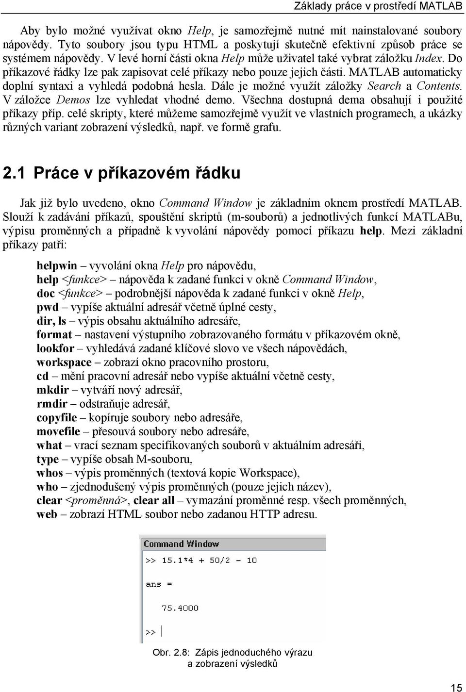Do příkazové řádky lze pak zapisovat celé příkazy nebo pouze jejich části. MATLAB automaticky doplní syntaxi a vyhledá podobná hesla. Dále je možné využít záložky Search a Contents.