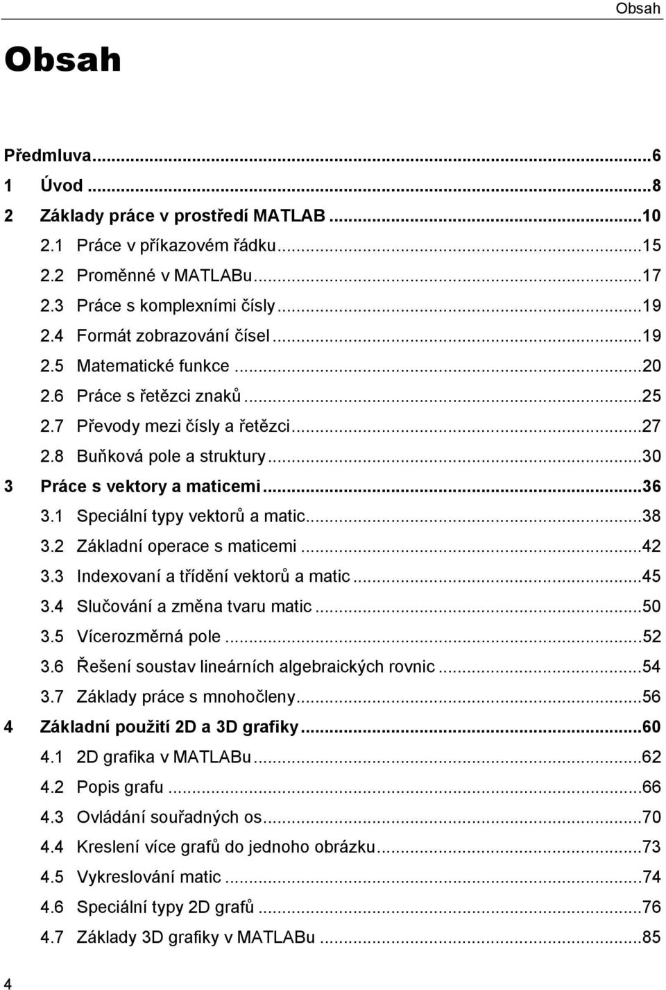 1 Speciální typy vektorů a matic...38 3.2 Základní operace s maticemi...42 3.3 Indexovaní a třídění vektorů a matic...45 3.4 Slučování a změna tvaru matic...50 3.5 Vícerozměrná pole...52 3.