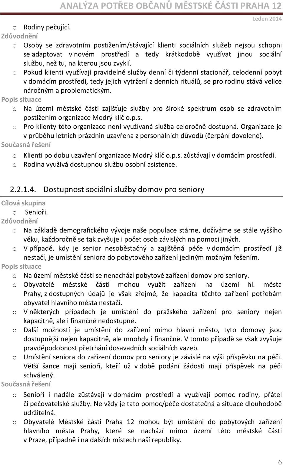 o Pokud klienti využívají pravidelně služby denní či týdenní stacionář, celodenní pobyt v domácím prostředí, tedy jejich vytržení z denních rituálů, se pro rodinu stává velice náročným a