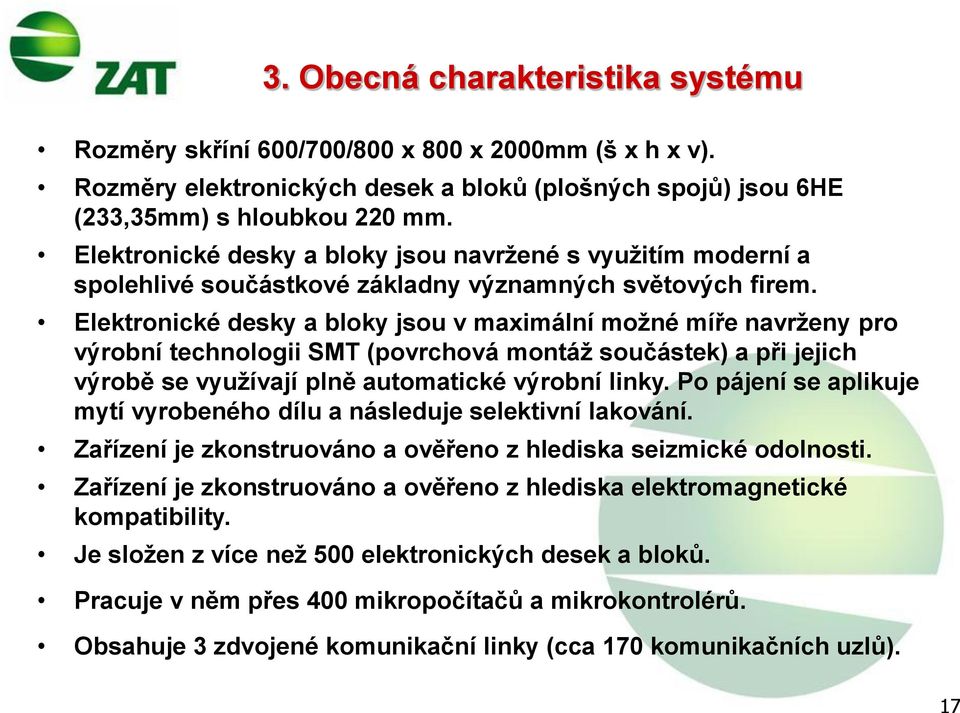 Elektronické desky a bloky jsou v maximální možné míře navrženy pro výrobní technologii SMT (povrchová montáž součástek) a při jejich výrobě se využívají plně automatické výrobní linky.