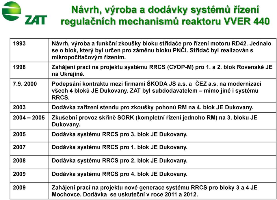 blok Rovenské JE na Ukrajině. 7.9. 2000 Podepsání kontraktu mezi firmami ŠKODA JS a.s. a ČEZ a.s. na modernizaci všech 4 bloků JE Dukovany. ZAT byl subdodavatelem mimo jiné i systému RRCS.