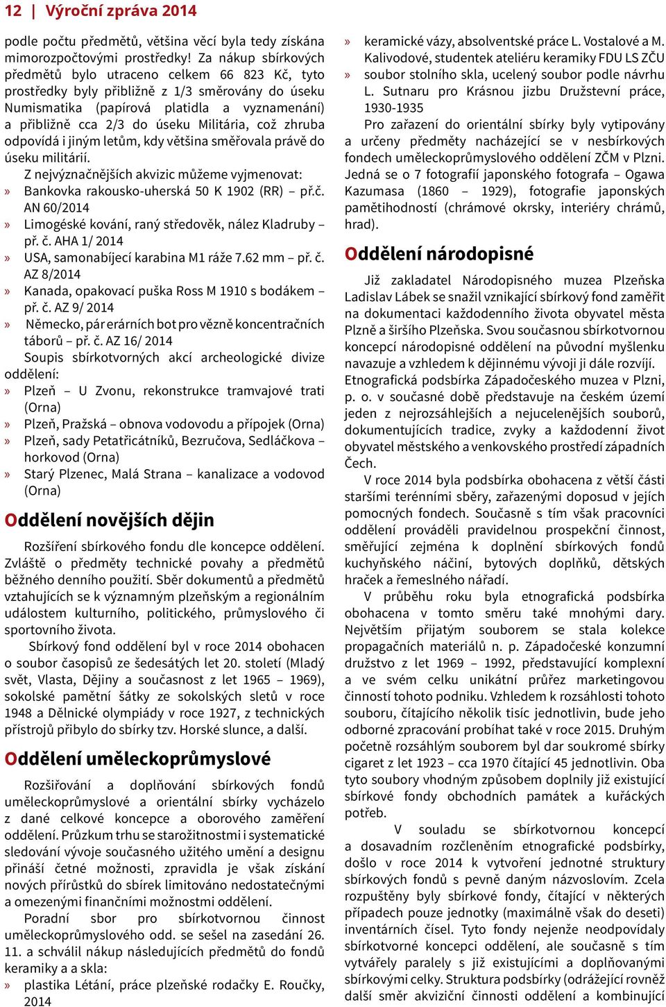 Militária, což zhruba odpovídá i jiným letům, kdy většina směřovala právě do úseku militárií. Z nejvýznačnějších akvizic můžeme vyjmenovat: Bankovka rakousko-uherská 50 K 1902 (RR) př.č. AN 60/2014 Limogéské kování, raný středověk, nález Kladruby př.