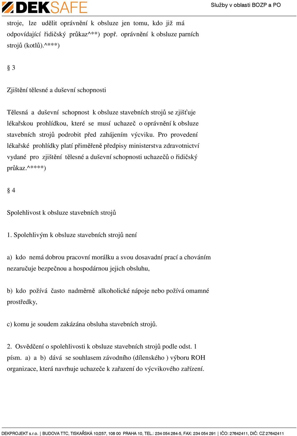 podrobit před zahájením výcviku. Pro provedení lékařské prohlídky platí přiměřeně předpisy ministerstva zdravotnictví vydané pro zjištění tělesné a duševní schopnosti uchazečů o řidičský průkaz.