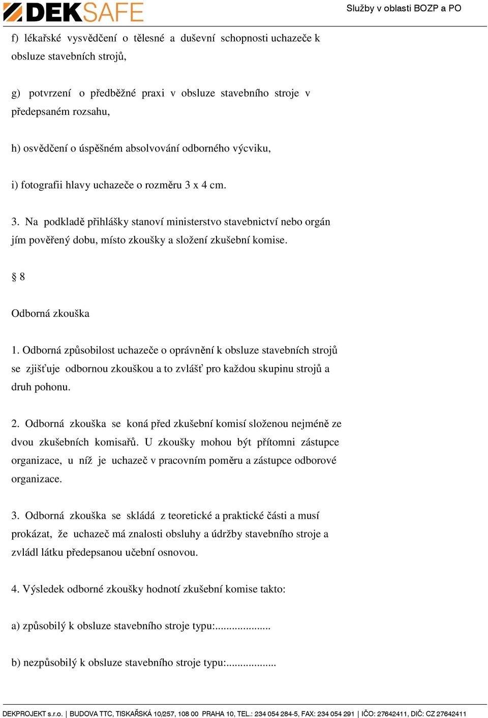 8 Odborná zkouška 1. Odborná způsobilost uchazeče o oprávnění k obsluze stavebních strojů se zjišťuje odbornou zkouškou a to zvlášť pro každou skupinu strojů a druh pohonu. 2.