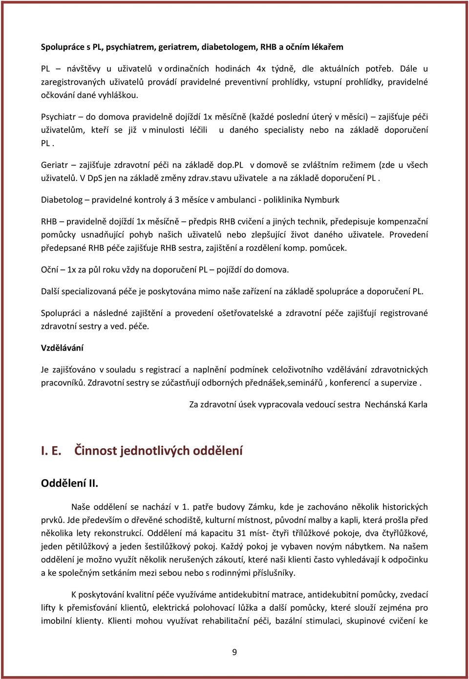 Psychiatr do domova pravidelně dojíždí 1x měsíčně (každé poslední úterý v měsíci) zajišťuje péči uživatelům, kteří se již v minulosti léčili u daného specialisty nebo na základě doporučení PL.