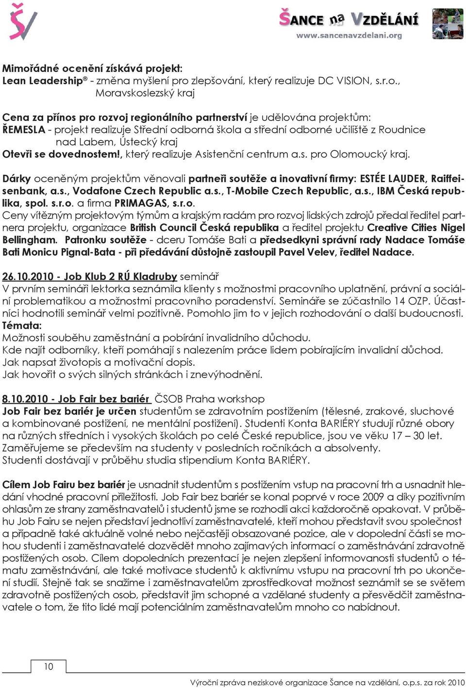 Dárky oceněným projektům věnovali partneři soutěže a inovativní firmy: ESTÉE LAUDER, Raiffeisenbank, a.s., Vodafone Czech Republic a.s., T-Mobile Czech Republic, a.s., IBM Česká republika, spol. s.r.o. a firma PRIMAGAS, s.