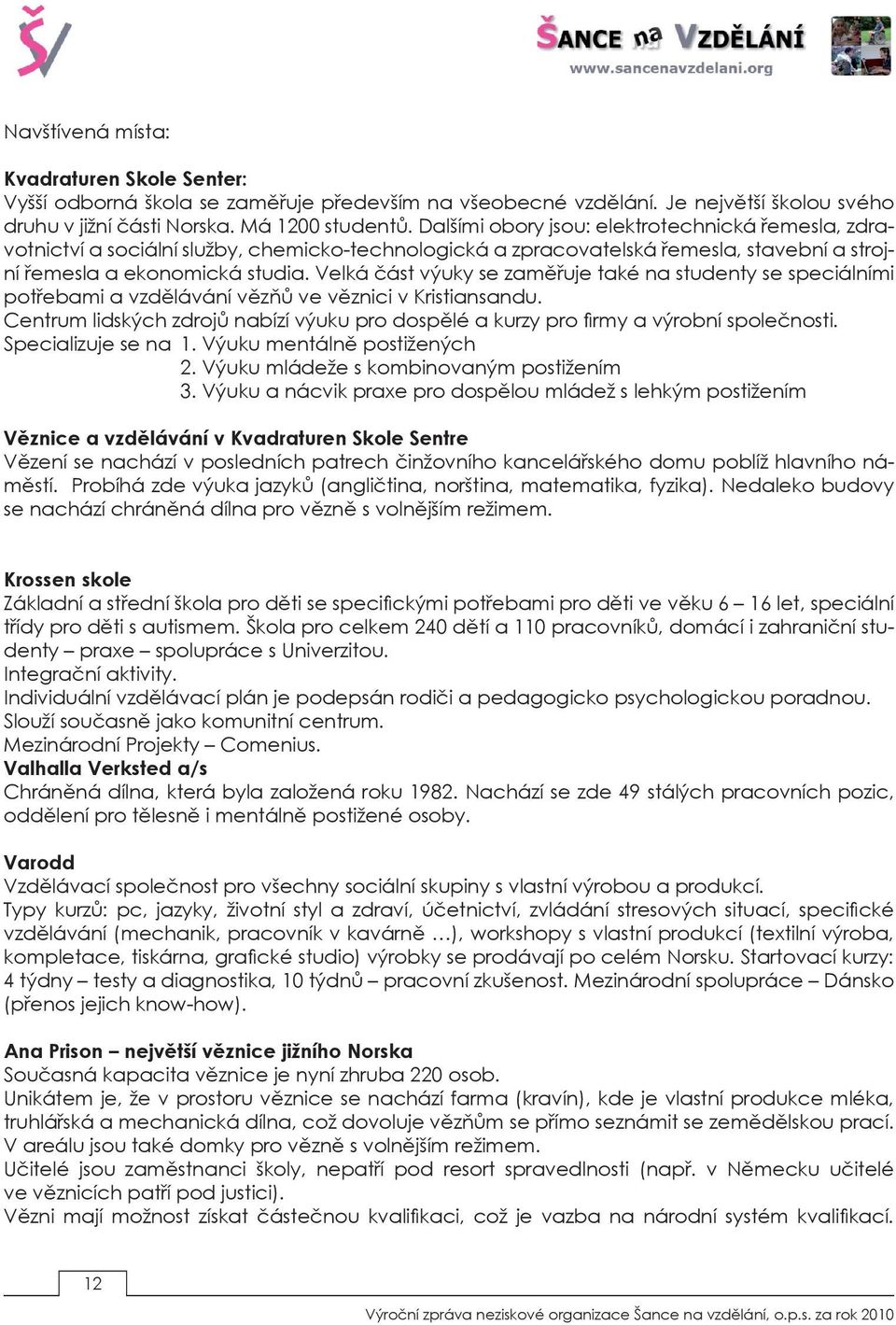 Velká část výuky se zaměřuje také na studenty se speciálními potřebami a vzdělávání vězňů ve věznici v Kristiansandu.