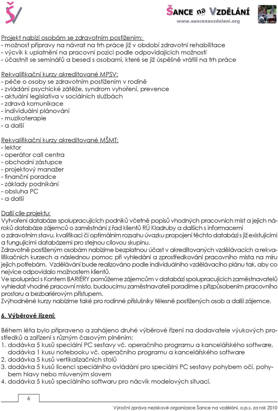syndrom vyhoření, prevence - aktuální legislativa v sociálních službách - zdravá komunikace - individuální plánování - muzikoterapie - a další Rekvalifikační kurzy akreditované MŠMT: - lektor -
