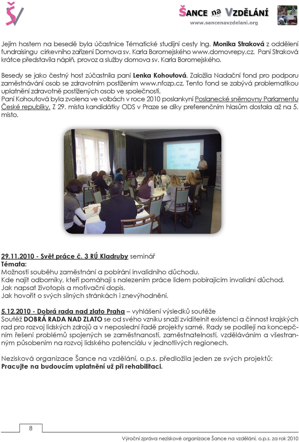Založila Nadační fond pro podporu zaměstnávání osob se zdravotním postižením www.nfozp.cz. Tento fond se zabývá problematikou uplatnění zdravotně postižených osob ve společnosti.