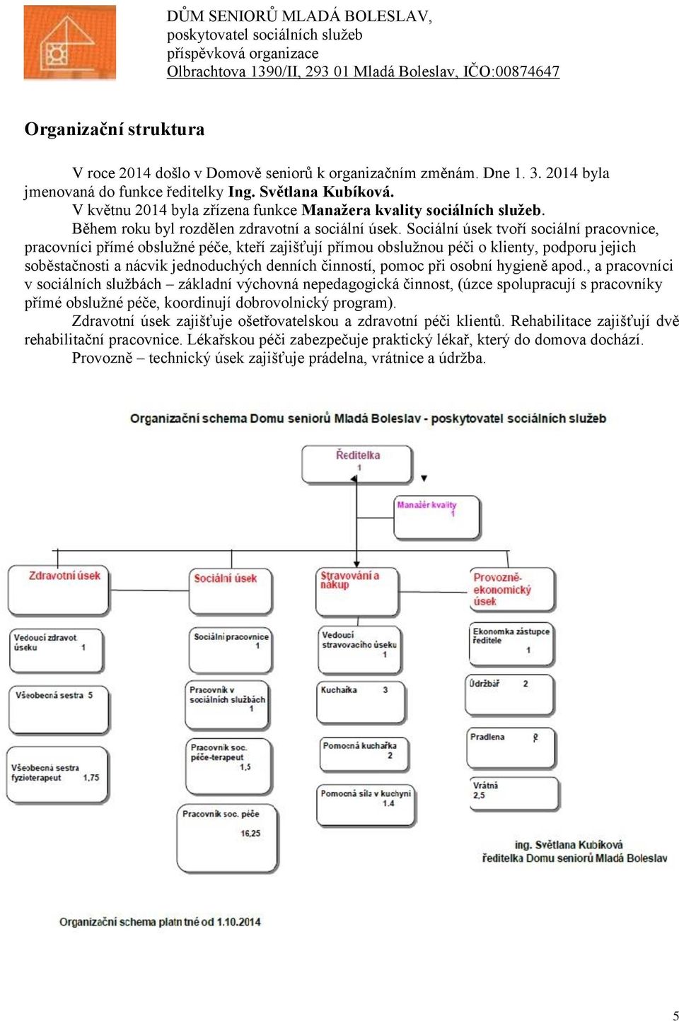 Sociální úsek tvoří sociální pracovnice, pracovníci přímé obslužné péče, kteří zajišťují přímou obslužnou péči o klienty, podporu jejich soběstačnosti a nácvik jednoduchých denních činností, pomoc