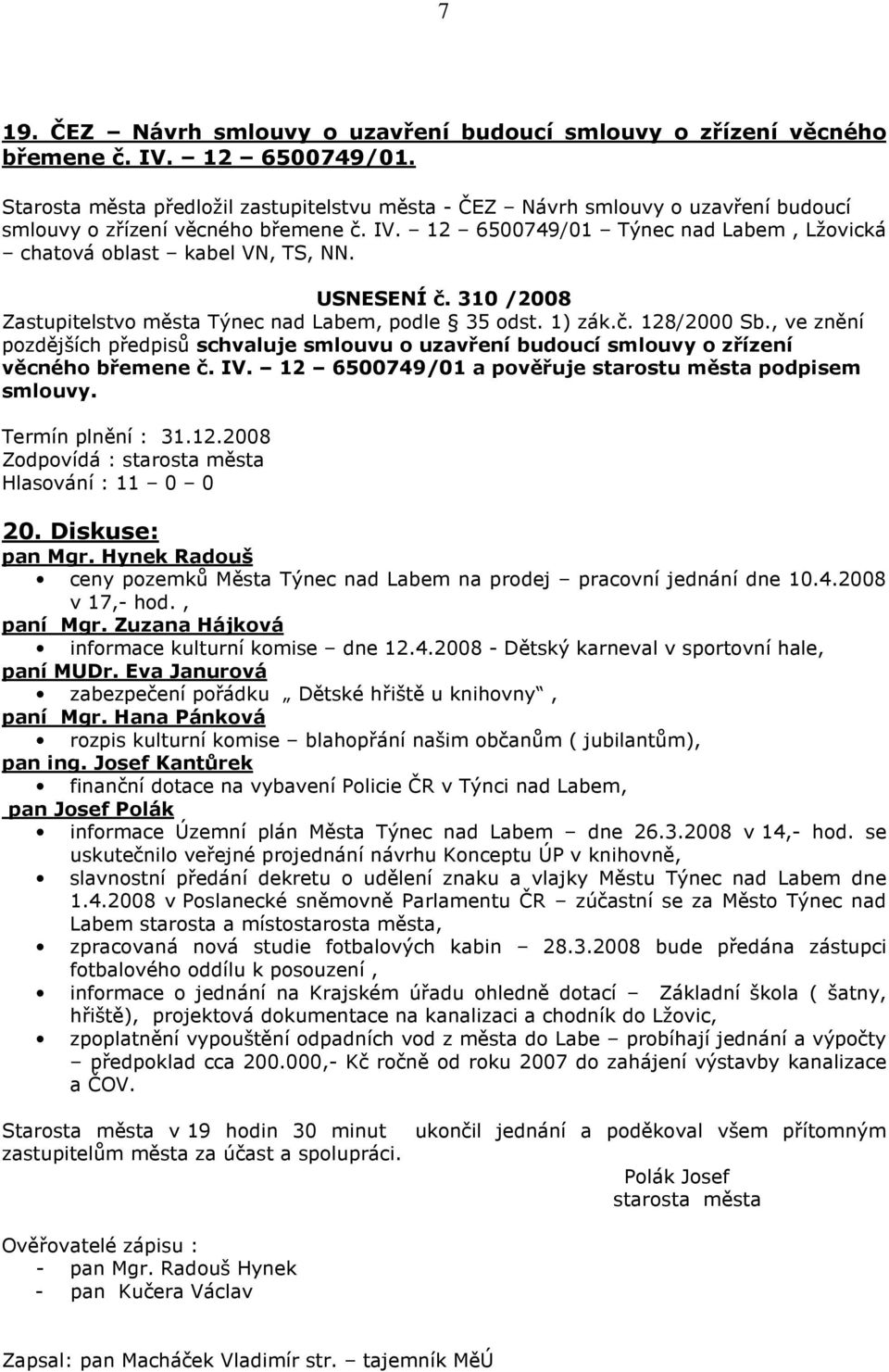 USNESENÍ č. 310 /2008 pozdějších předpisů schvaluje smlouvu o uzavření budoucí smlouvy o zřízení věcného břemene č. IV. 12 6500749/01 a pověřuje starostu města podpisem smlouvy. 20. Diskuse: pan Mgr.