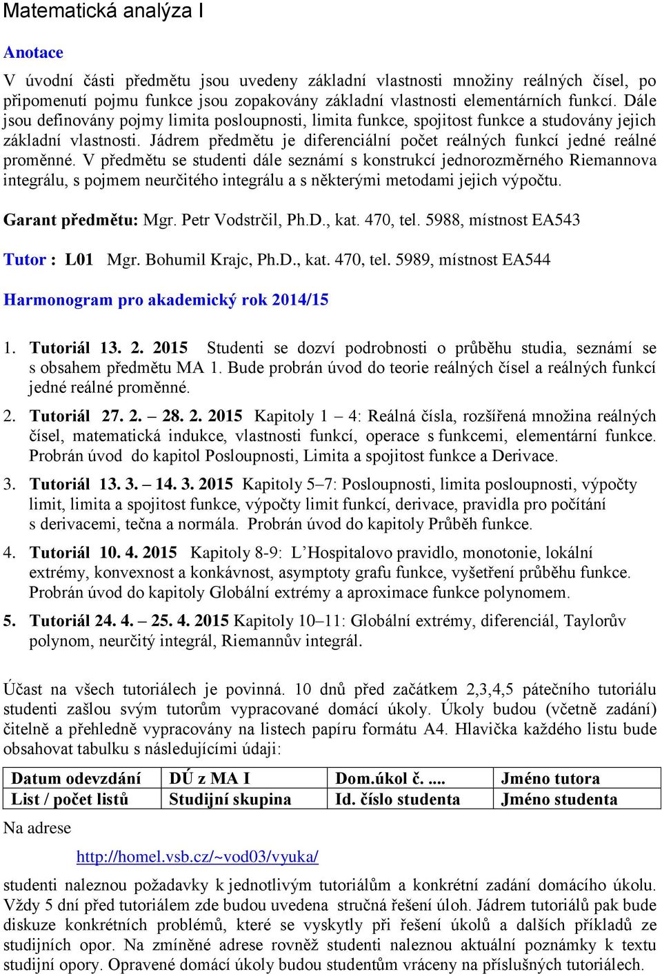 V předmětu se studenti dále seznámí s konstrukcí jednorozměrného Riemannova integrálu, s pojmem neurčitého integrálu a s některými metodami jejich výpočtu. Garant předmětu: Mgr. Petr Vodstrčil, Ph.D.