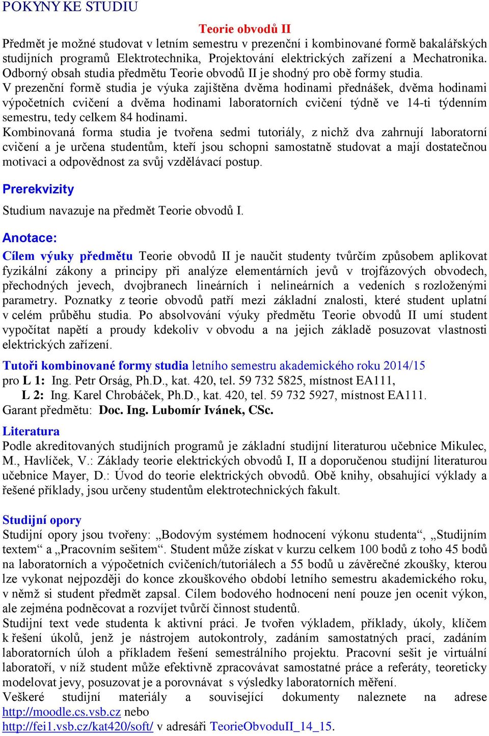 V prezenční formě studia je výuka zajištěna dvěma hodinami přednášek, dvěma hodinami výpočetních cvičení a dvěma hodinami laboratorních cvičení týdně ve 14-ti týdenním semestru, tedy celkem 84