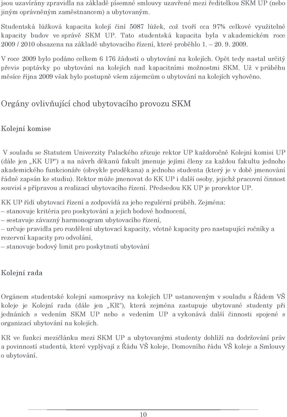 Tato studentská kapacita byla v akademickém roce 2009 / 2010 obsazena na základě ubytovacího řízení, které proběhlo 1. 20. 9. 2009. V roce 2009 bylo podáno celkem 6 176 žádostí o ubytování na kolejích.
