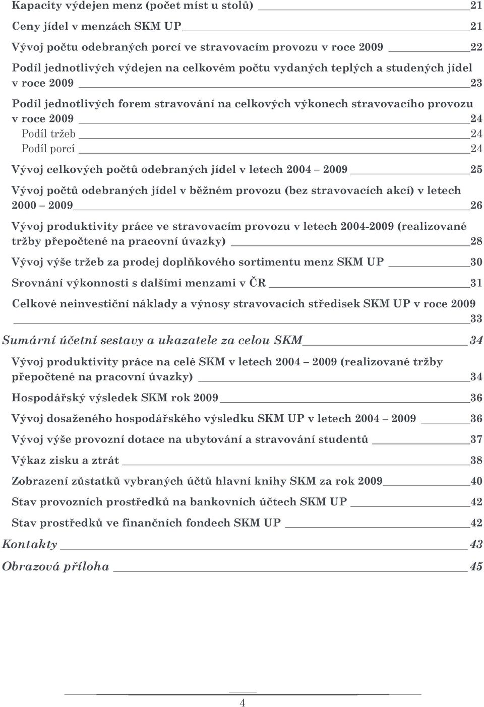 jídel v letech 2004 2009 25 Vývoj počtů odebraných jídel v běžném provozu (bez stravovacích akcí) v letech 2000 2009 26 Vývoj produktivity práce ve stravovacím provozu v letech 2004-2009 (realizované