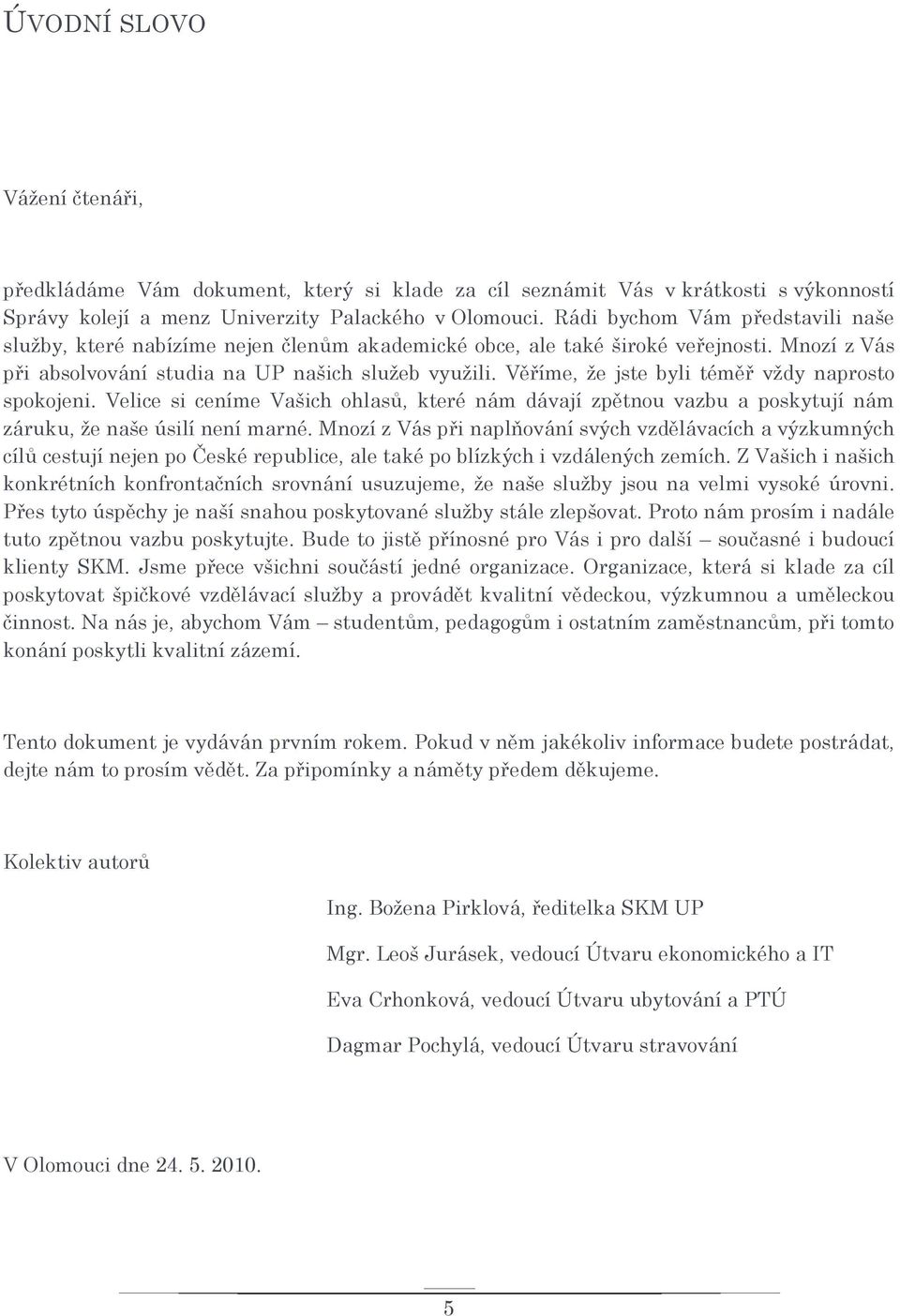 Věříme, že jste byli téměř vždy naprosto spokojeni. Velice si ceníme Vašich ohlasů, které nám dávají zpětnou vazbu a poskytují nám záruku, že naše úsilí není marné.