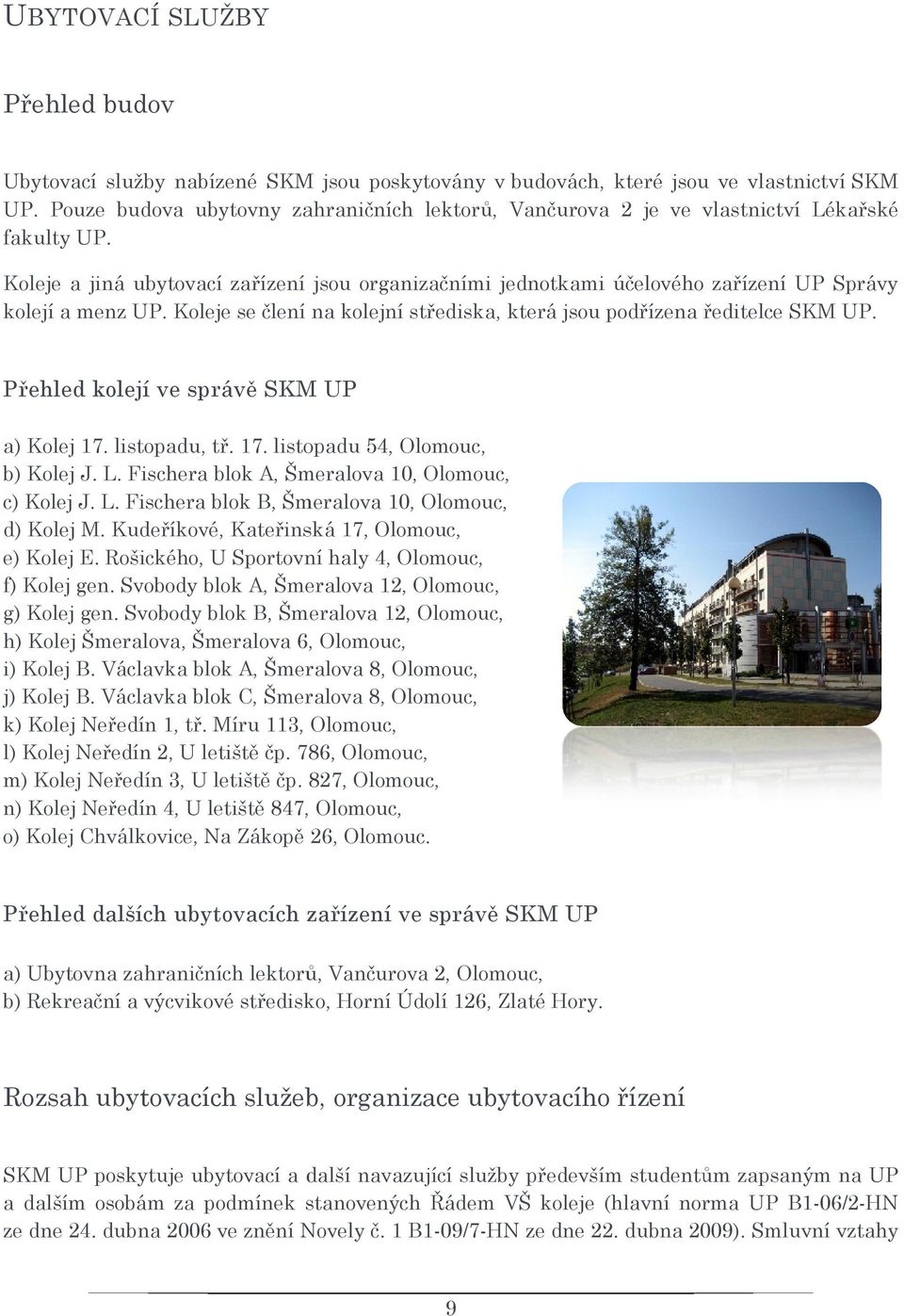 Koleje a jiná ubytovací zařízení jsou organizačními jednotkami účelového zařízení UP Správy kolejí a menz UP. Koleje se člení na kolejní střediska, která jsou podřízena ředitelce SKM UP.
