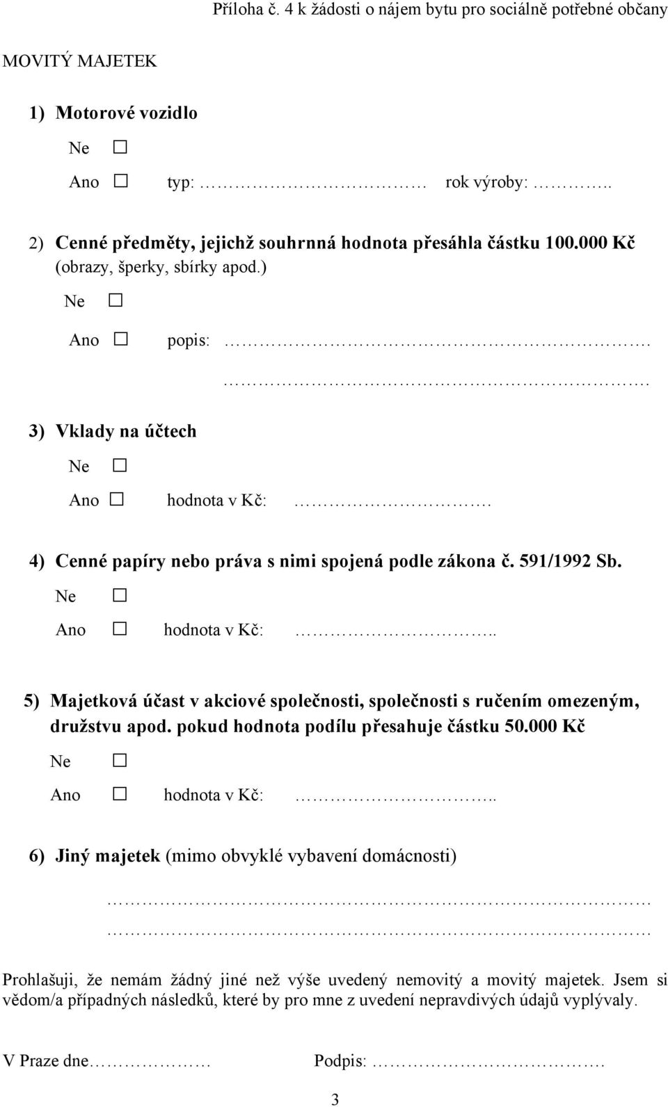 pokud hodnota podílu přesahuje částku 50.000 Kč Ne Ano hodnota v Kč:.. 6) Jiný majetek (mimo obvyklé vybavení domácnosti) Prohlašuji, že nemám žádný jiné než výše uvedený nemovitý a movitý majetek.