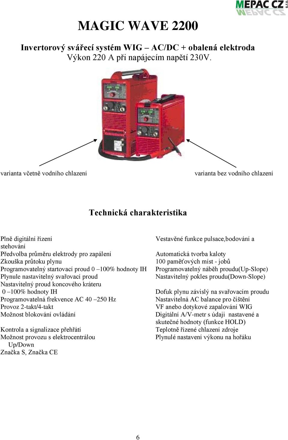 Automatická tvorba kaloty Zkouška průtoku plynu 100 paměťových míst - jobů Programovatelný startovací proud 0 100% hodnoty IH Programovatelný náběh proudu(up-slope) Plynule nastavitelný svařovací