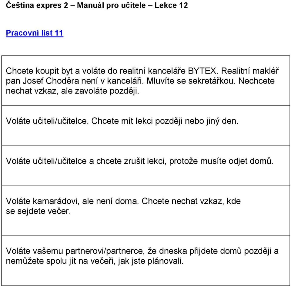 Voláte učiteli/učitelce a chcete zrušit lekci, protože musíte odjet domů. Voláte kamarádovi, ale není doma.