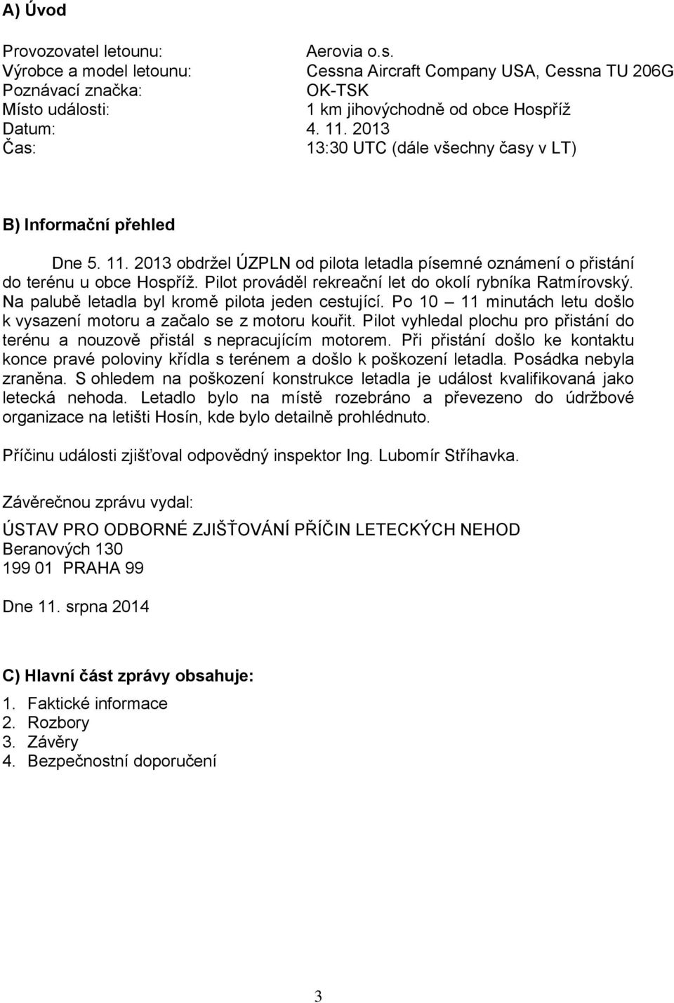 Pilot prováděl rekreační let do okolí rybníka Ratmírovský. Na palubě letadla byl kromě pilota jeden cestující. Po 10 11 minutách letu došlo k vysazení motoru a začalo se z motoru kouřit.