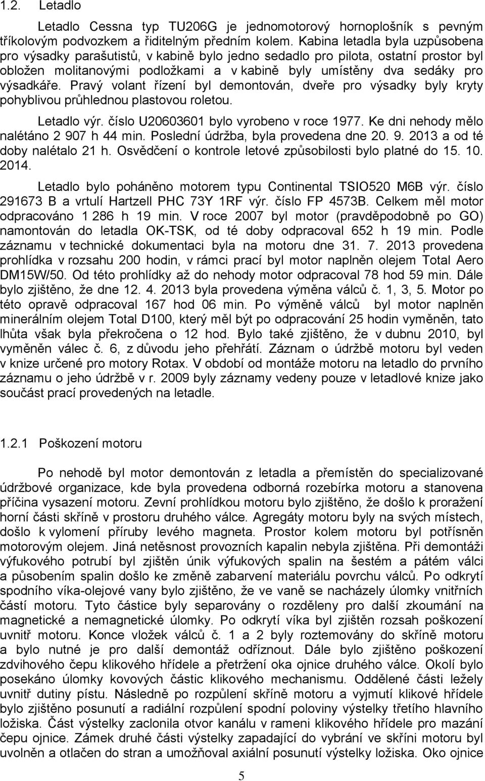 Pravý volant řízení byl demontován, dveře pro výsadky byly kryty pohyblivou průhlednou plastovou roletou. Letadlo výr. číslo U20603601 bylo vyrobeno v roce 1977.