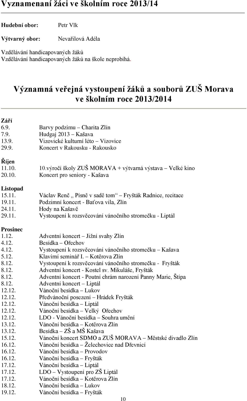 10. 10.výročí školy ZUŠ MORAVA + výtvarná výstava Velké kino 20.10. Koncert pro seniory - Kašava Listopad 15.11. Václav Renč Písně v sadě tom Fryšták Radnice, recitace 19.11. Podzimní koncert - Baťova vila, Zlín 24.