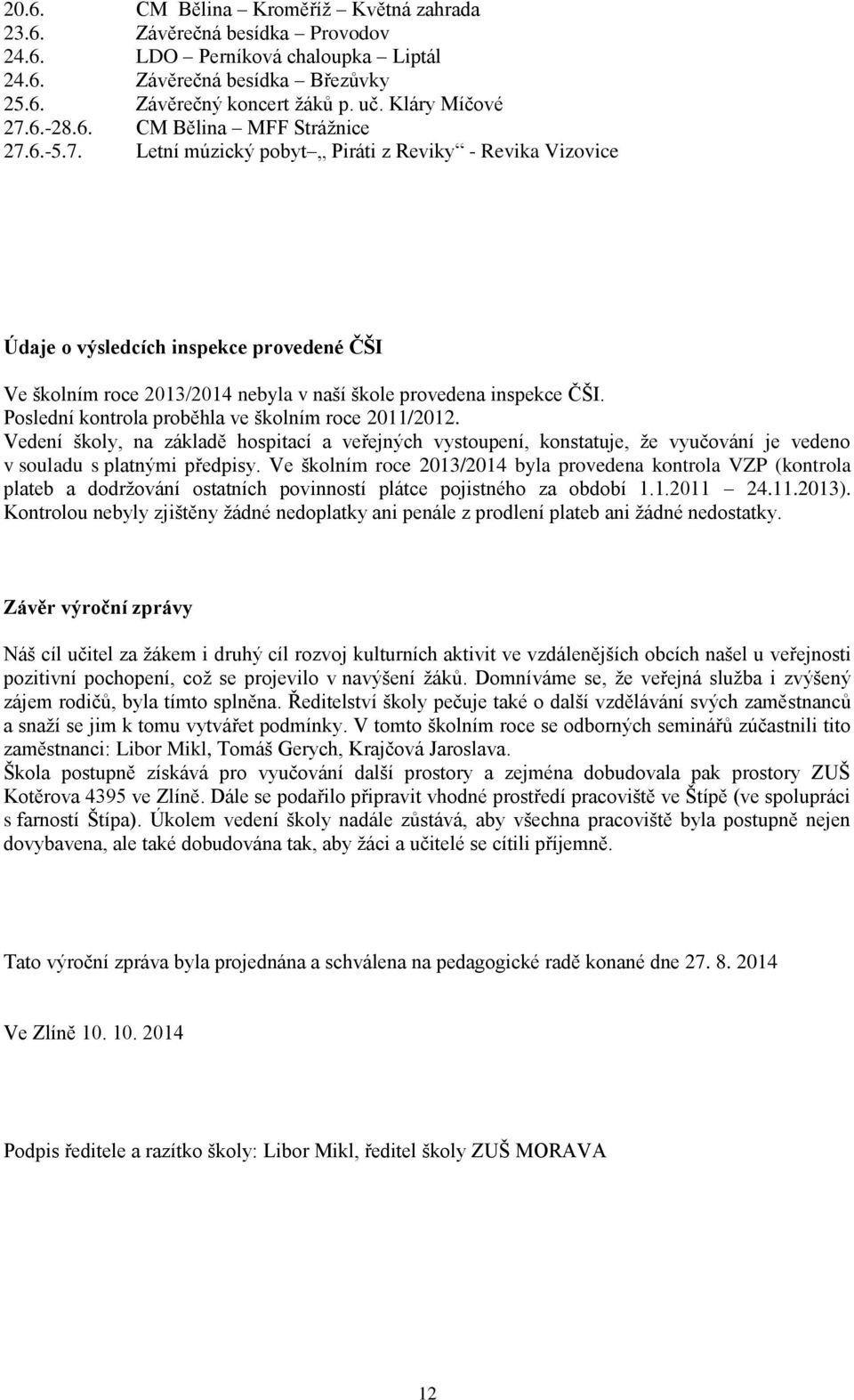 Poslední kontrola proběhla ve školním roce 2011/2012. Vedení školy, na základě hospitací a veřejných vystoupení, konstatuje, že vyučování je vedeno v souladu s platnými předpisy.