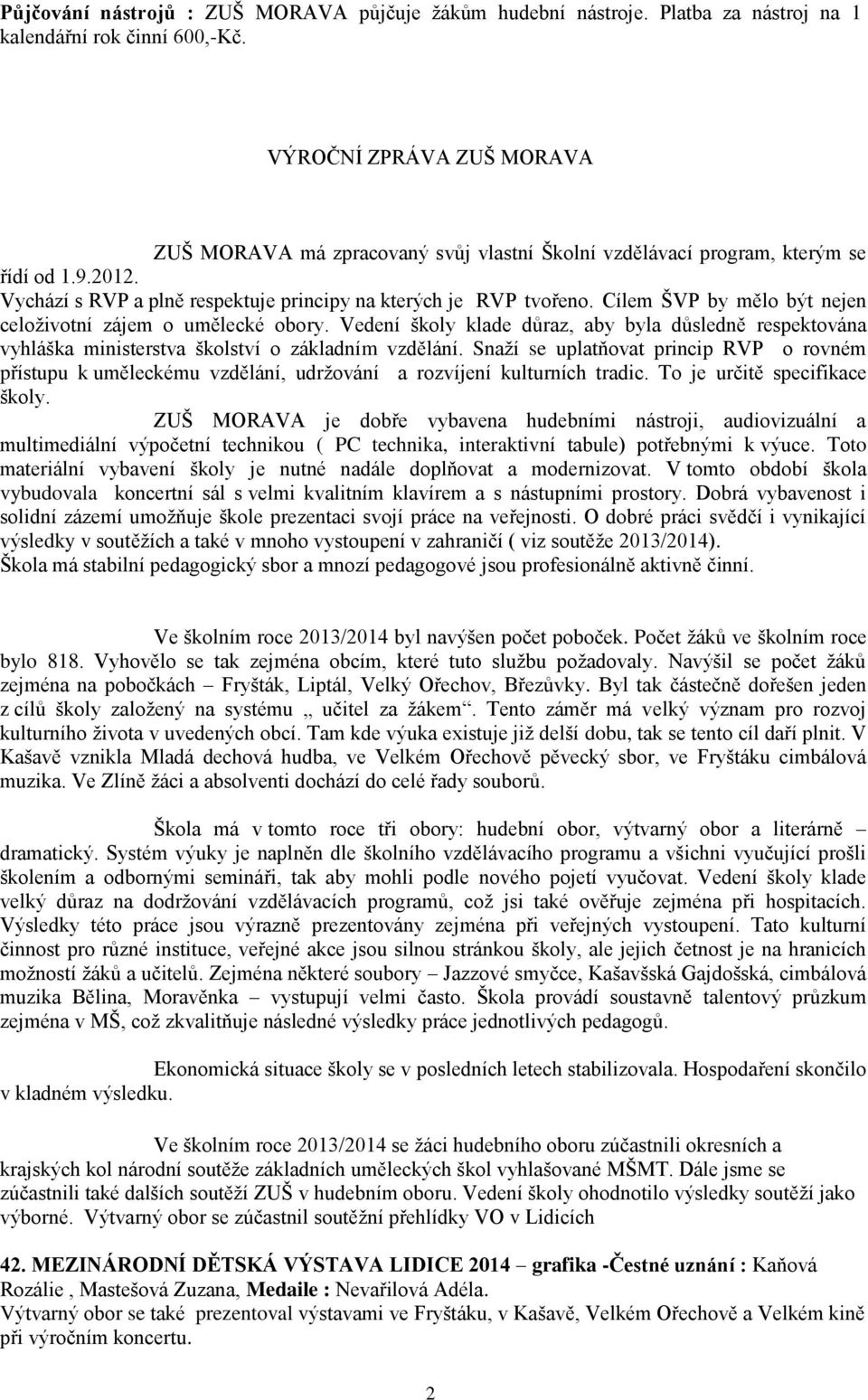 Cílem ŠVP by mělo být nejen celoživotní zájem o umělecké obory. Vedení školy klade důraz, aby byla důsledně respektována vyhláška ministerstva školství o základním vzdělání.