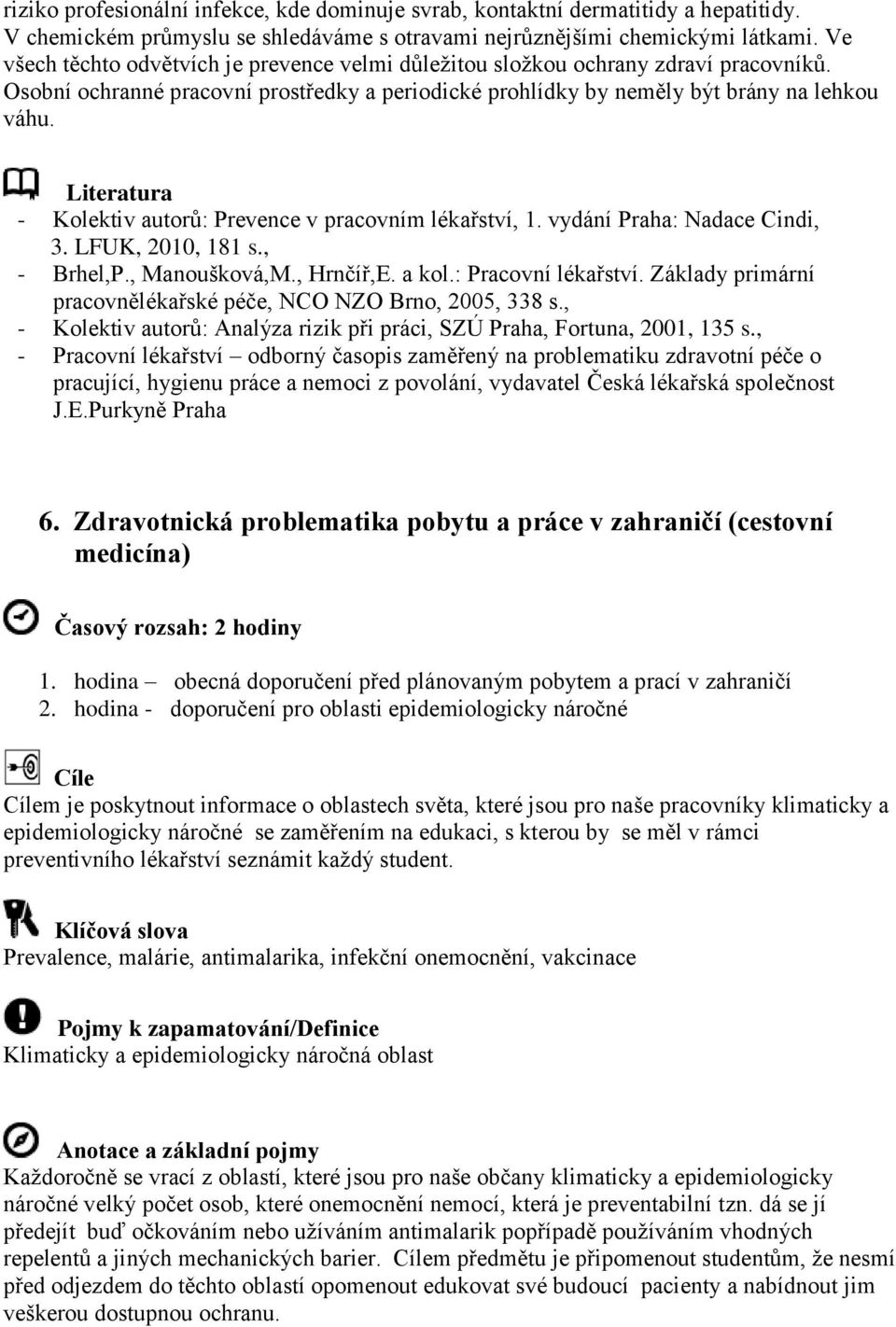 Literatura - Kolektiv autorů: Prevence v pracovním lékařství, 1. vydání Praha: Nadace Cindi, 3. LFUK, 2010, 181 s., - Brhel,P., Manoušková,M., Hrnčíř,E. a kol.: Pracovní lékařství.