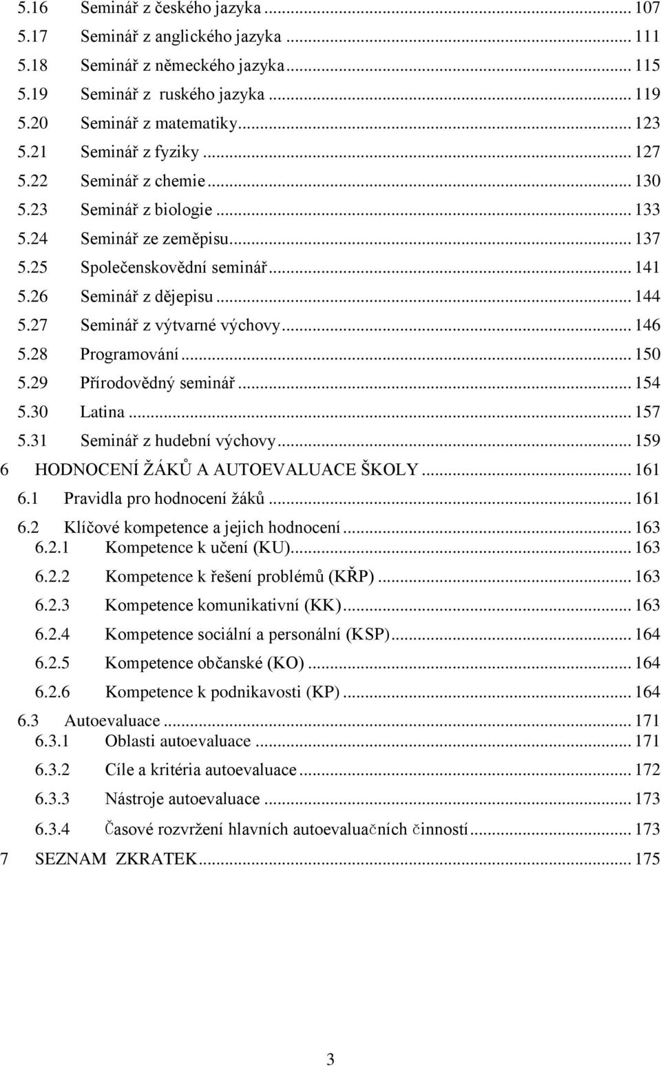 27 Seminář z výtvarné výchovy... 146 5.28 Programování... 150 5.29 Přírodovědný seminář... 154 5.30 Latina... 157 5.31 Seminář z hudební výchovy... 159 6 HODNOCENÍ ŽÁKŮ A AUTOEVALUACE ŠKOLY... 161 6.