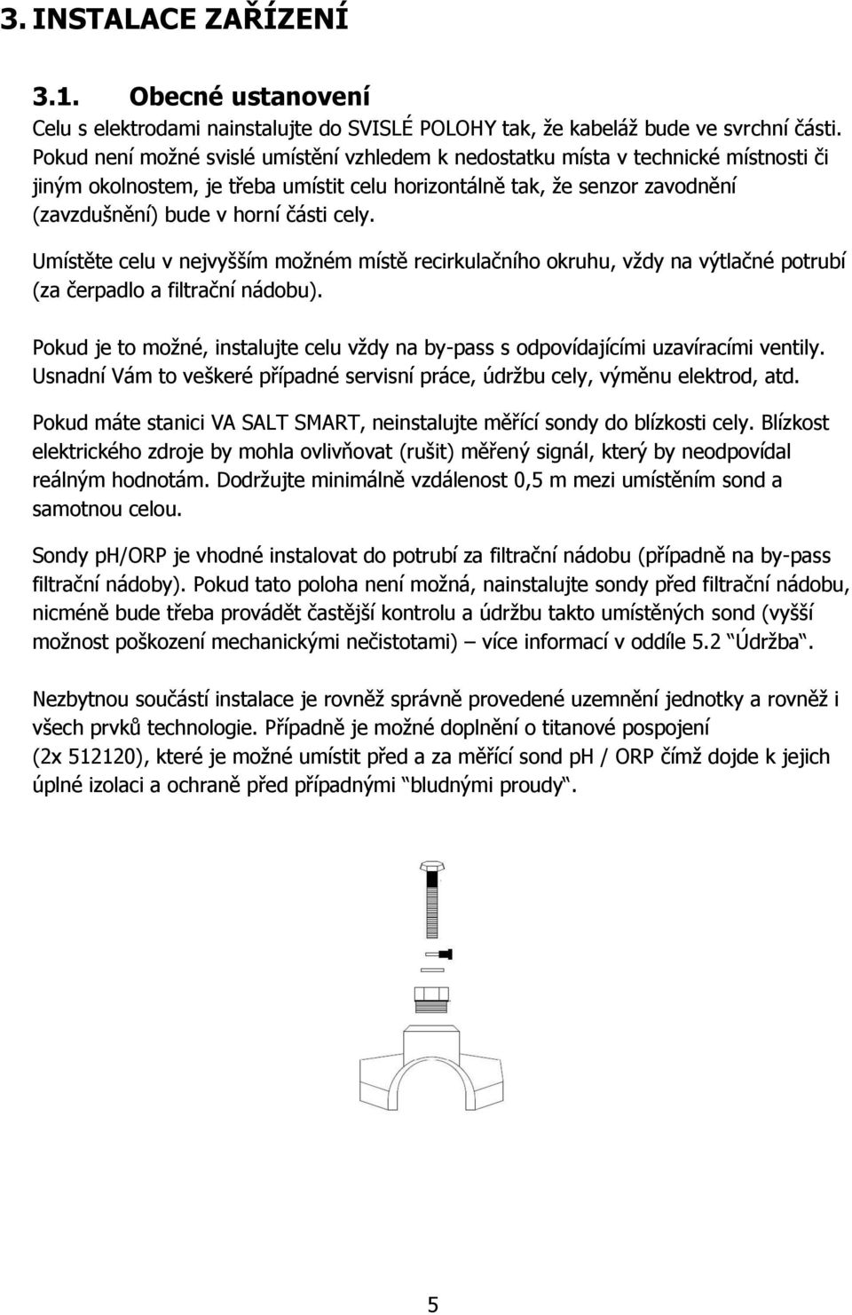 cely. Umístěte celu v nejvyšším možném místě recirkulačního okruhu, vždy na výtlačné potrubí (za čerpadlo a filtrační nádobu).