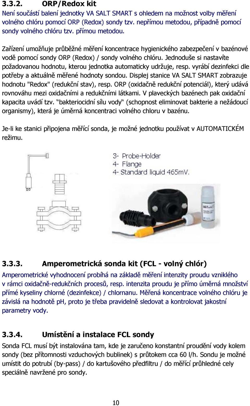 Zařízení umožňuje průběžné měření koncentrace hygienického zabezpečení v bazénové vodě pomocí sondy ORP (Redox) / sondy volného chlóru.