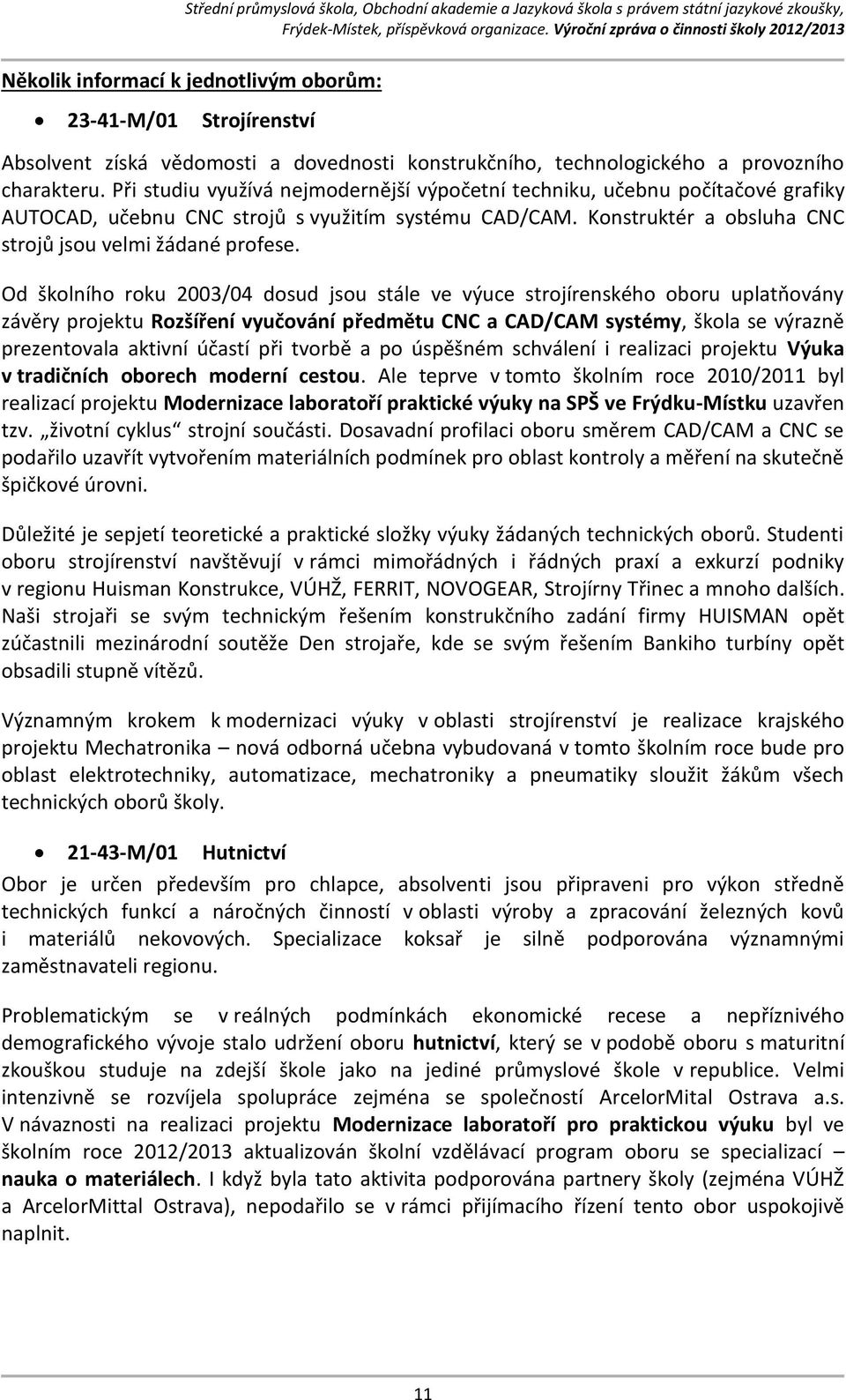 Od školního roku 2003/04 dosud jsou stále ve výuce strojírenského oboru uplatňovány závěry projektu Rozšíření vyučování předmětu CNC a CAD/CAM systémy, škola se výrazně prezentovala aktivní účastí