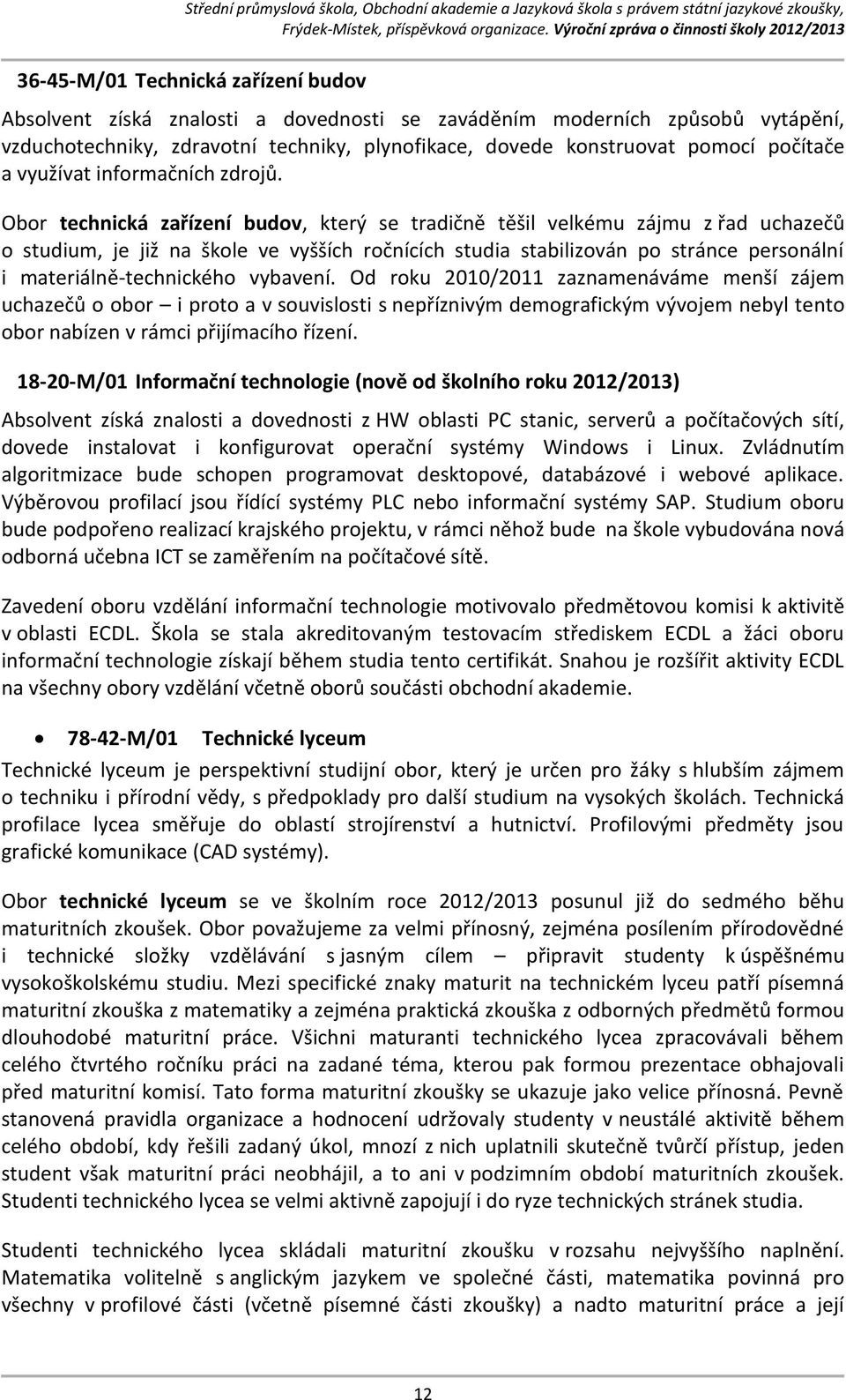 Obor technická zařízení budov, který se tradičně těšil velkému zájmu z řad uchazečů o studium, je již na škole ve vyšších ročnících studia stabilizován po stránce personální i materiálně-technického