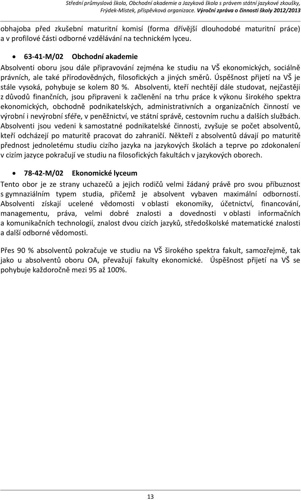 Úspěšnost přijetí na VŠ je stále vysoká, pohybuje se kolem 80 %.