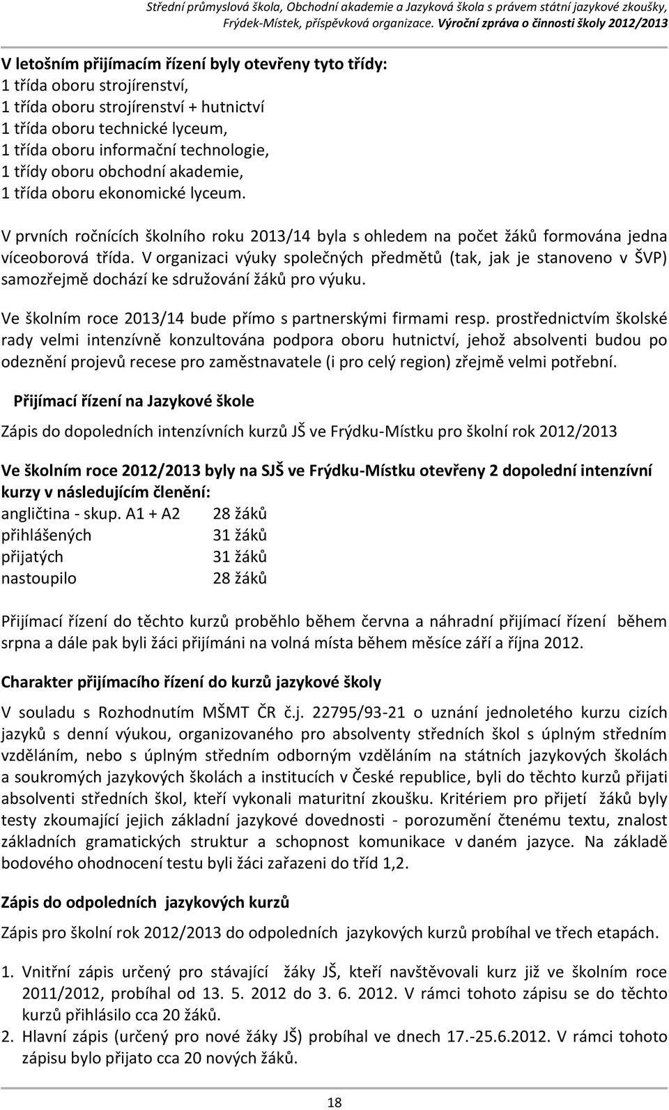 V organizaci výuky společných předmětů (tak, jak je stanoveno v ŠVP) samozřejmě dochází ke sdružování žáků pro výuku. Ve školním roce 2013/14 bude přímo s partnerskými firmami resp.