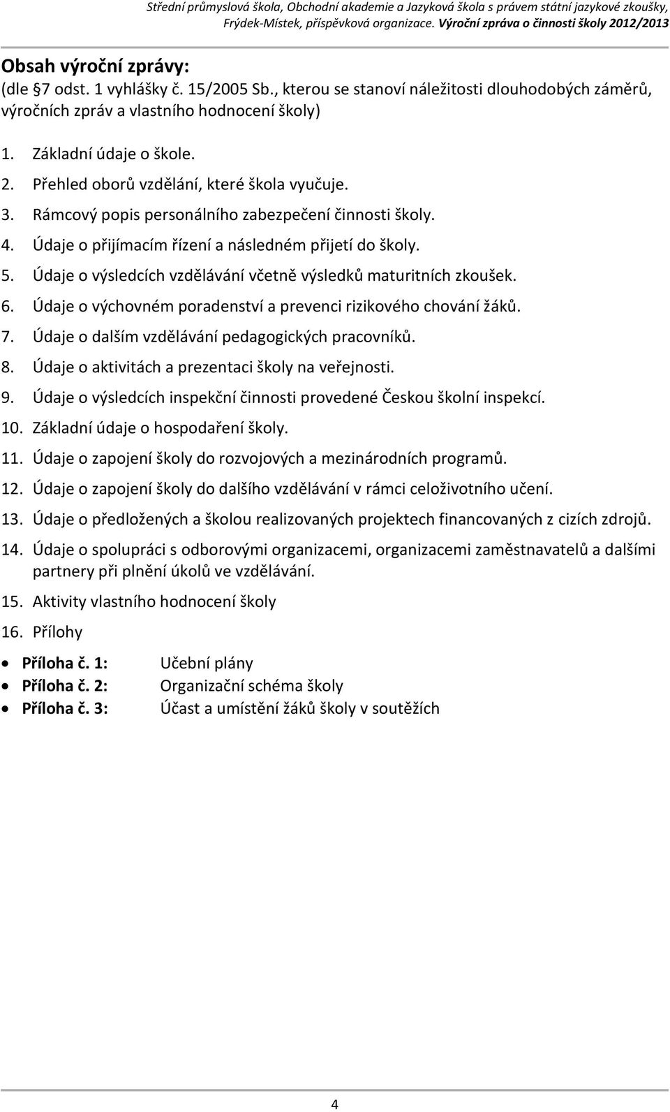 Údaje o výsledcích vzdělávání včetně výsledků maturitních zkoušek. 6. Údaje o výchovném poradenství a prevenci rizikového chování žáků. 7. Údaje o dalším vzdělávání pedagogických pracovníků. 8.