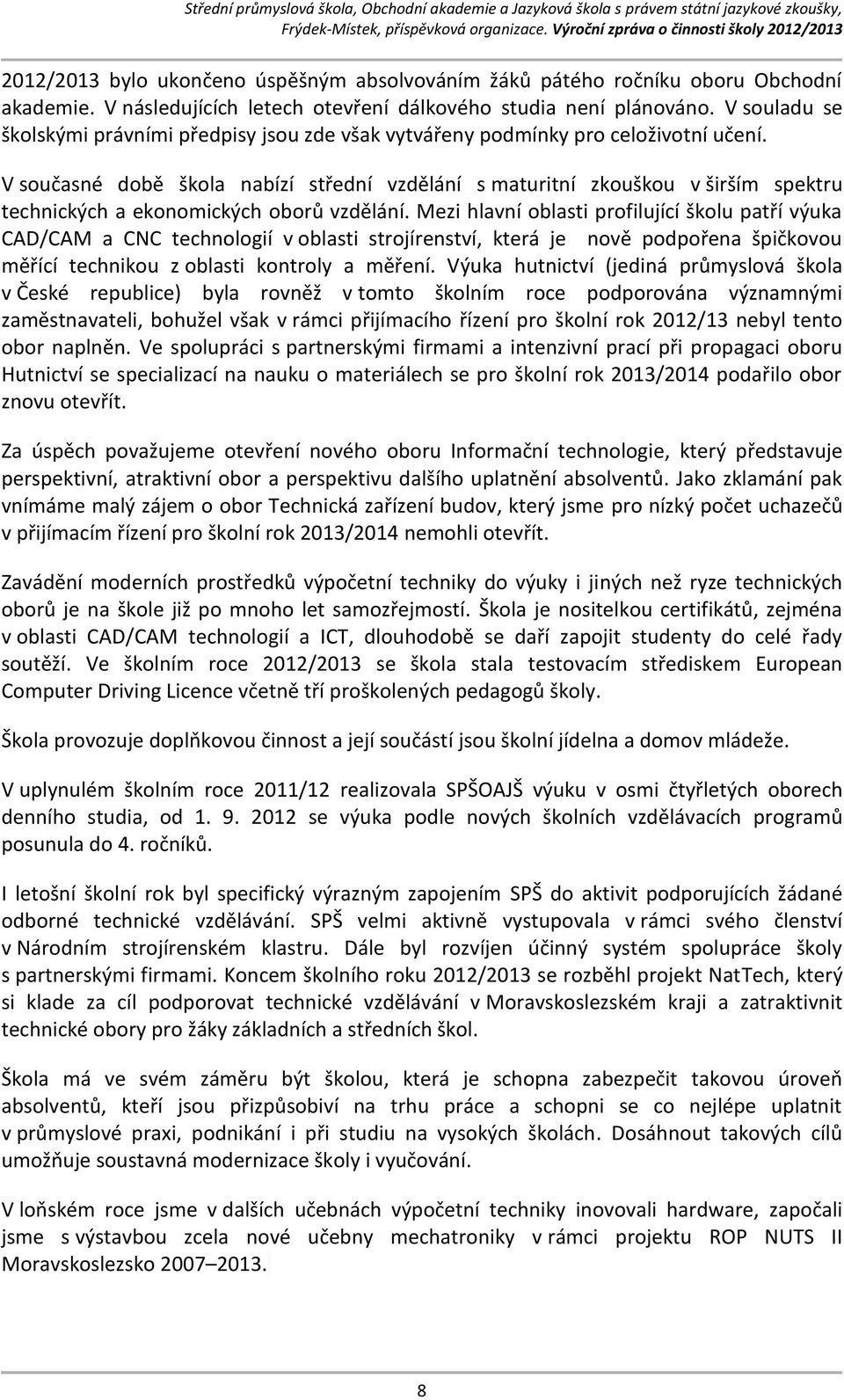V současné době škola nabízí střední vzdělání s maturitní zkouškou v širším spektru technických a ekonomických oborů vzdělání.
