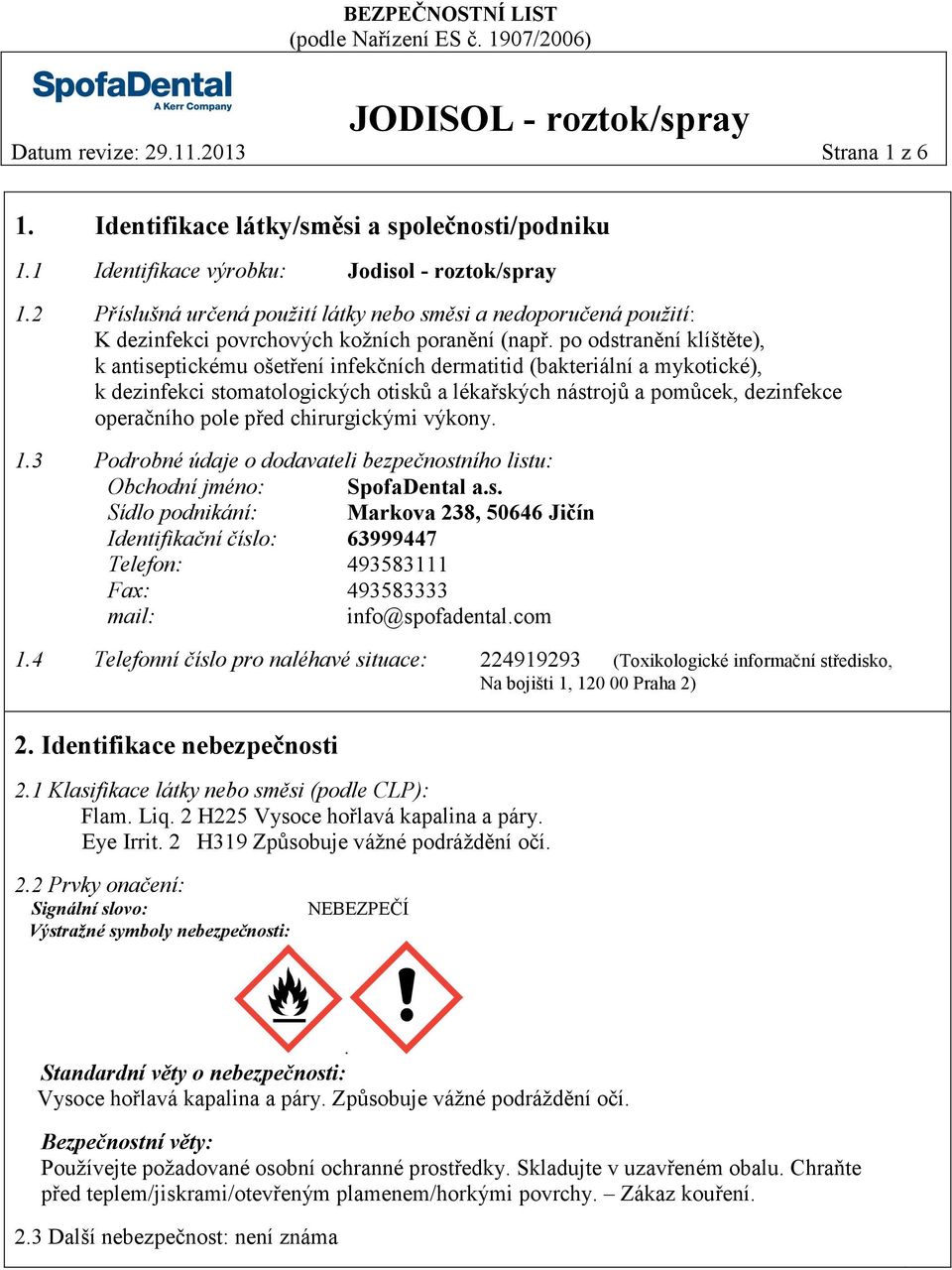 po odstranění klíštěte), k antiseptickému ošetření infekčních dermatitid (bakteriální a mykotické), k dezinfekci stomatologických otisků a lékařských nástrojů a pomůcek, dezinfekce operačního pole