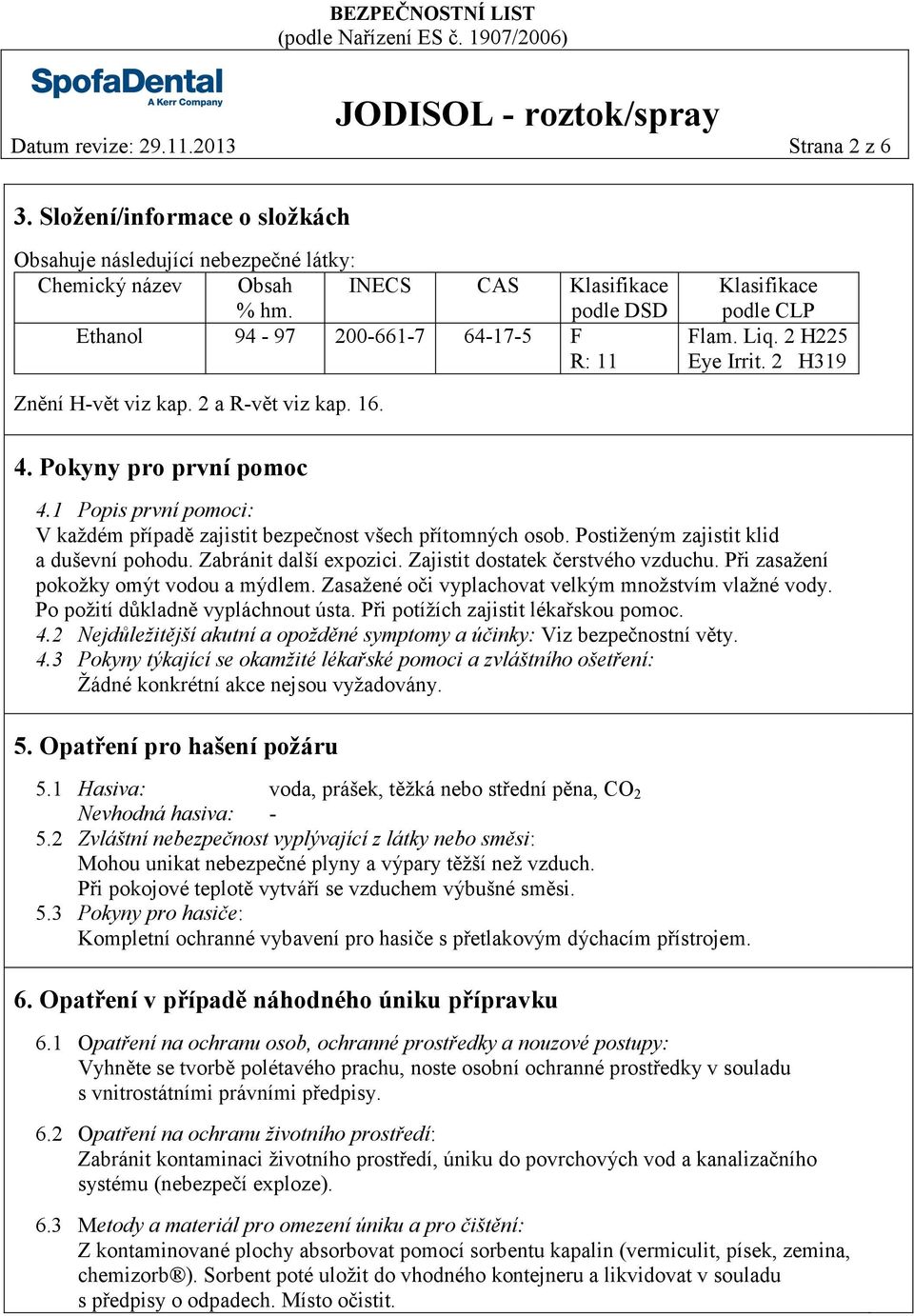 Pokyny pro první pomoc 4.1 Popis první pomoci: V každém případě zajistit bezpečnost všech přítomných osob. Postiženým zajistit klid a duševní pohodu. Zabránit další expozici.