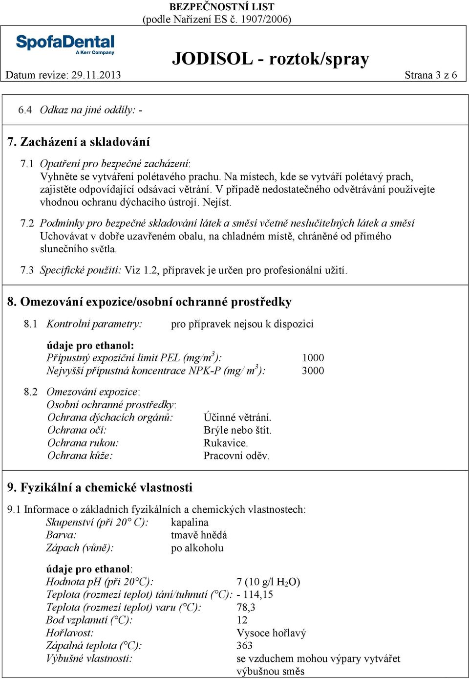 2 Podmínky pro bezpečné skladování látek a směsí včetně neslučitelných látek a směsí Uchovávat v dobře uzavřeném obalu, na chladném místě, chráněné od přímého slunečního světla. 7.