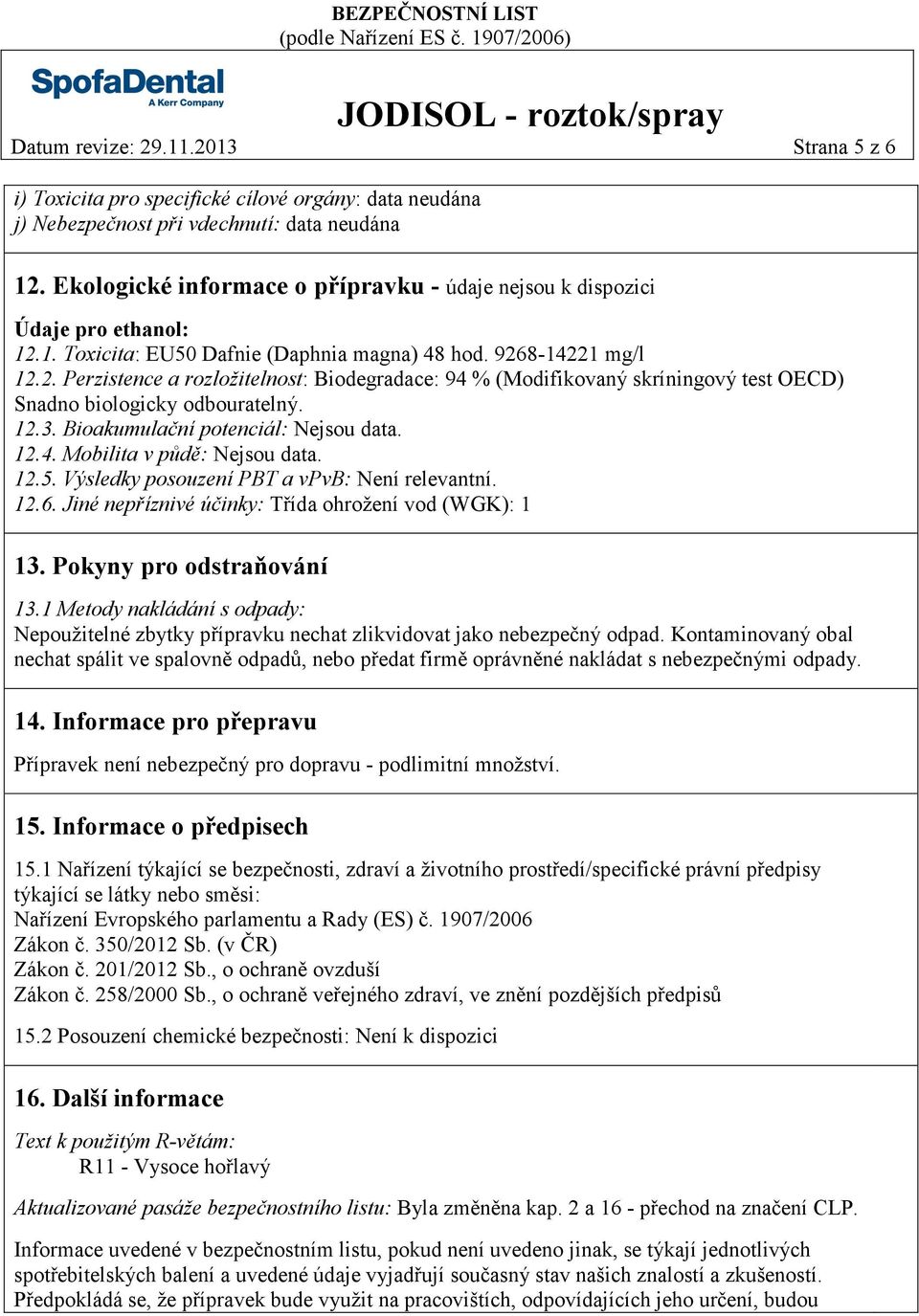 12.3. Bioakumulační potenciál: Nejsou data. 12.4. Mobilita v půdě: Nejsou data. 12.5. Výsledky posouzení PBT a vpvb: Není relevantní. 12.6. Jiné nepříznivé účinky: Třída ohrožení vod (WGK): 1 13.