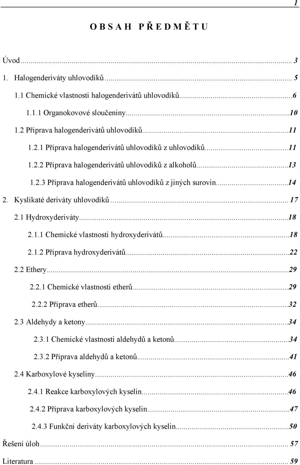 ..14 2. Kyslíkaté deriváty uhlovodíků... 17 2.1 ydroxyderiváty...18 2.1.1 hemické vlastnosti hydroxyderivátů...18 2.1.2 Příprava hydroxyderivátů...22 2.2 Ethery...29 2.2.1 hemické vlastnosti etherů.