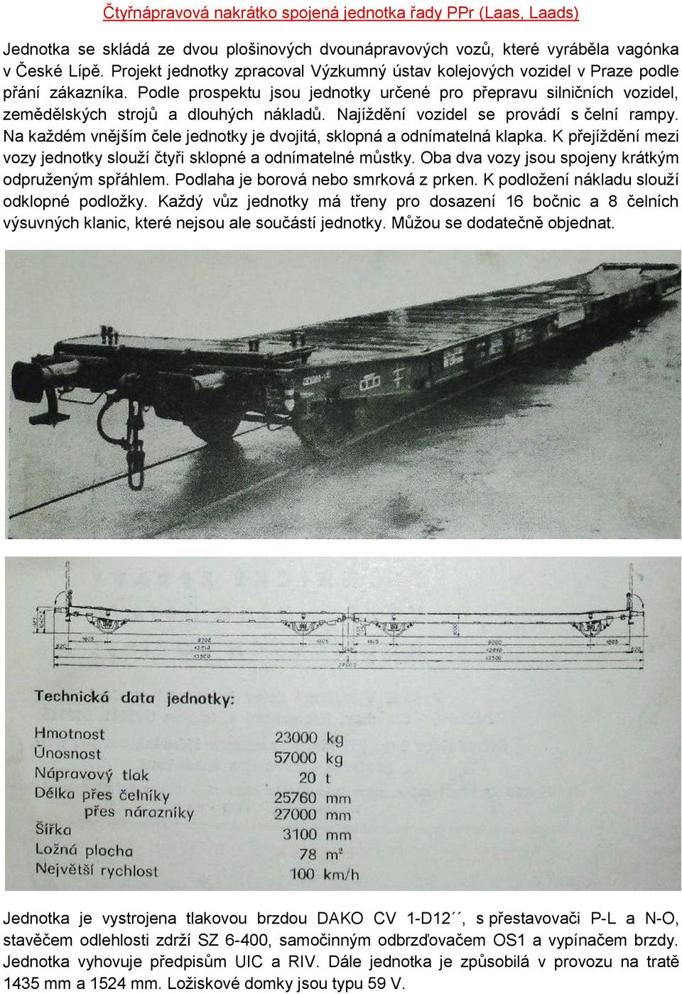 Podle prospektu jsou jednotky určené pro přepravu silničních vozidel, zemědělských strojů a dlouhých nákladů. Najíždění vozidel se provádí s čelní rampy.