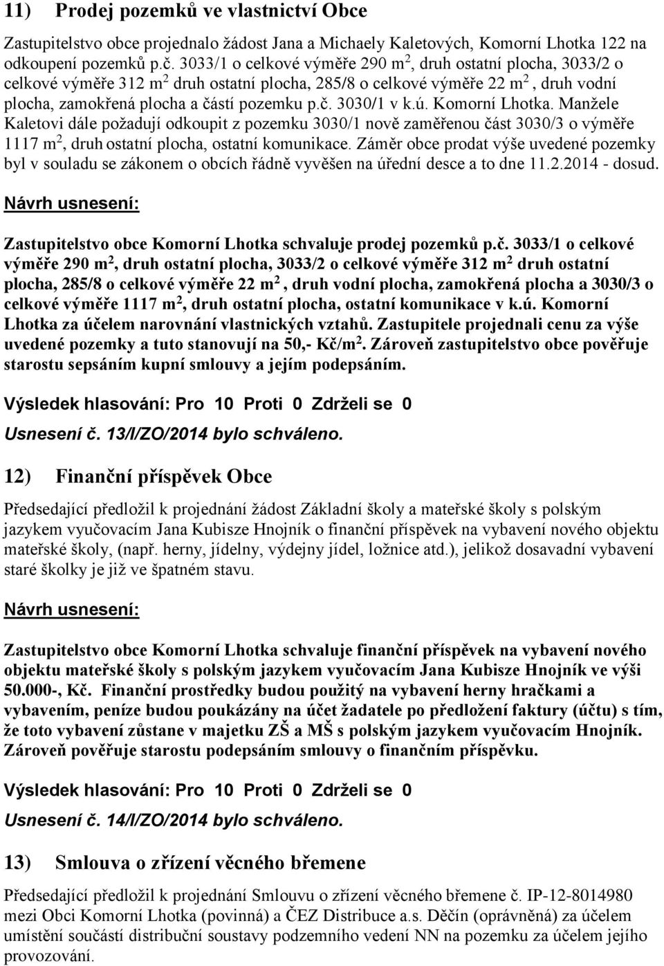 ú. Komorní Lhotka. Manžele Kaletovi dále požadují odkoupit z pozemku 3030/1 nově zaměřenou část 3030/3 o výměře 1117 m 2, druh ostatní plocha, ostatní komunikace.