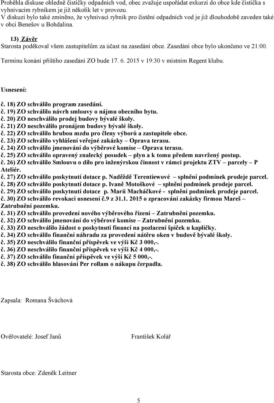 13) Závěr Starosta poděkoval všem zastupitelům za účast na zasedání obce. Zasedání obce bylo ukončeno ve 21:00. Termínu konání příštího zasedání ZO bude 17. 6. 2015 v 19:30 v místním Regent klubu.