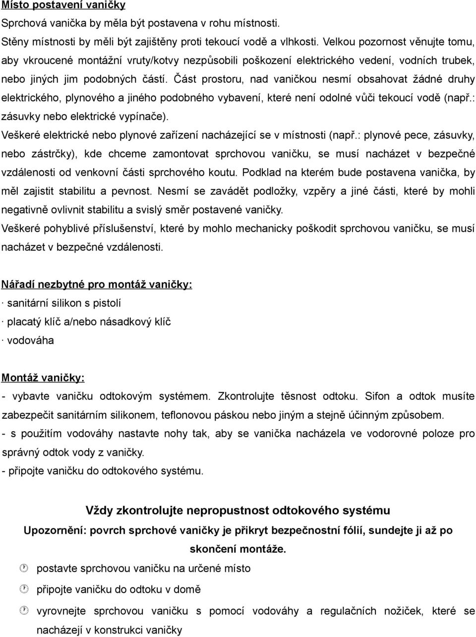 Část prostoru, nad vaničkou nesmí obsahovat žádné druhy elektrického, plynového a jiného podobného vybavení, které není odolné vůči tekoucí vodě (např.: zásuvky nebo elektrické vypínače).